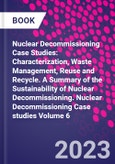 Nuclear Decommissioning Case Studies: Characterization, Waste Management, Reuse and Recycle. A Summary of the Sustainability of Nuclear Decommissioning. Nuclear Decommissioning Case studies Volume 6- Product Image