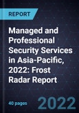 Managed and Professional Security Services in Asia-Pacific, 2022: Frost Radar Report- Product Image
