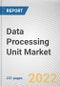 Data Processing Unit Market By Type, By Data Center Type, By Application: Global Opportunity Analysis and Industry Forecast, 2021-2031 - Product Thumbnail Image