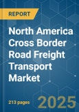 North America Cross Border Road Freight Transport - Market Share Analysis, Industry Trends & Statistics, Growth Forecasts (2025 - 2030)- Product Image
