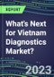 2023 What's Next for Vietnam Diagnostics Market? 2022 Supplier Shares and Strategies, 2022-2027 Volume and Sales Forecasts for 500 Tests - Product Thumbnail Image