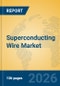Superconducting Wire Market Insights, Analysis and Forecast 2026-2031 - Product Image