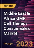 Middle East & Africa GMP Cell Therapy Consumables Market Forecast to 2028 - COVID-19 Impact and Regional Analysis- Product Image