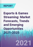 Esports & Games Streaming: Market Forecasts, Trends and Emerging Opportunities 2021-2025- Product Image