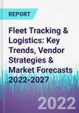 Fleet Tracking & Logistics: Key Trends, Vendor Strategies & Market Forecasts 2022-2027- Product Image