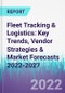 Fleet Tracking & Logistics: Key Trends, Vendor Strategies & Market Forecasts 2022-2027 - Product Image