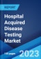 Hospital Acquired Disease Testing Market: Global Industry Trends, Share, Size, Growth, Opportunity and Forecast 2023-2028 - Product Image