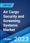 Air Cargo Security and Screening Systems Market: Global Industry Trends, Share, Size, Growth, Opportunity and Forecast 2023-2028 - Product Image