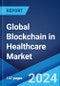 Global Blockchain in Healthcare Market Report by Network Type, Application, End Use, and Region 2024-2032 - Product Image
