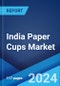 India Paper Cups Market Report by Cup Type, Wall Type, Cup Size, Application, End User, and State 2024-2032 - Product Image