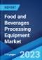 Food and Beverages Processing Equipment Market: Global Industry Trends, Share, Size, Growth, Opportunity and Forecast 2023-2028 - Product Image