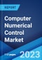 Computer Numerical Control Market: Global Industry Trends, Share, Size, Growth, Opportunity and Forecast 2023-2028 - Product Image