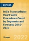 India Transcatheter Heart Valve Procedures Count by Segments (Severe Mitral Valve Regurgitation Cases Undergoing Valve Replacement Procedures and Others) and Forecast, 2015-2030 - Product Image