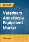 Veterinary Anesthesia Equipment Market Report 2025 - Product Thumbnail Image