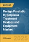 Benign Prostatic Hyperplasia (BPH) Treatment Devices and Equipment Market Report 2025 - Product Thumbnail Image