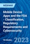Mobile Device Apps and the FDA - Classification, Regulatory Requirements and Cybersecurity - Webinar (Recorded) - Product Image