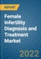 Female Infertility Diagnosis and Treatment Market 2022-2028 - Product Image