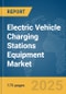 Electric Vehicle Charging Stations Equipment Market Report 2025 - Product Image