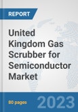 United Kingdom Gas Scrubber for Semiconductor Market: Prospects, Trends Analysis, Market Size and Forecasts up to 2030- Product Image
