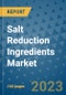 Salt Reduction Ingredients Market Outlook in 2023 and Beyond: Market Size, Market Share, Growth Opportunities, Trends, Forecasts by Types, Applications and Companies to 2030 - Product Image