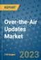 Over-the-Air Updates Market Outlook in 2023 and Beyond: Market Size, Market Share, Growth Opportunities, Trends, Forecasts by Types, Applications and Companies to 2030 - Product Image