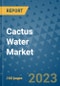 Cactus Water Market Outlook in 2023 and Beyond: Market Size, Market Share, Growth Opportunities, Trends, Forecasts by Types, Applications and Companies to 2030 - Product Image