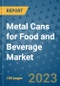 Metal Cans for Food and Beverage Market Outlook in 2023 and Beyond: Market Size, Market Share, Growth Opportunities, Trends, Forecasts by Types, Applications and Companies to 2030 - Product Image