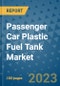 Passenger Car Plastic Fuel Tank Market Size, Share, Trends, Outlook to 2030 - Analysis of Industry Dynamics, Growth Strategies, Companies, Types, Applications, and Countries Report - Product Image