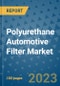 Polyurethane Automotive Filter Market Outlook in 2023 and Beyond: Market Size, Market Share, Growth Opportunities, Trends, Forecasts by Types, Applications and Companies to 2030 - Product Image