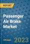 Passenger Air Brake Market Outlook in 2023 and Beyond: Market Size, Market Share, Growth Opportunities, Trends, Forecasts by Types, Applications and Companies to 2030 - Product Image