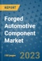Forged Automotive Component Market Size, Share, Trends, Outlook to 2030 - Analysis of Industry Dynamics, Growth Strategies, Companies, Types, Applications, and Countries Report - Product Image