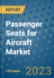 Passenger Seats for Aircraft Market Outlook in 2023 and Beyond: Market Size, Market Share, Growth Opportunities, Trends, Forecasts by Types, Applications and Companies to 2030 - Product Image