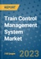 Train Control Management System Market Outlook in 2023 and Beyond: Market Size, Market Share, Growth Opportunities, Trends, Forecasts by Types, Applications and Companies to 2030 - Product Image