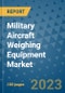 Military Aircraft Weighing Equipment Market Outlook in 2023 and Beyond: Market Size, Market Share, Growth Opportunities, Trends, Forecasts by Types, Applications and Companies to 2030 - Product Image