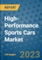 High-Performance Sports Cars Market Outlook in 2023 and Beyond: Market Size, Market Share, Growth Opportunities, Trends, Forecasts by Types, Applications and Companies to 2030 - Product Image