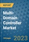 Multi-Domain Controller Market Outlook in 2023 and Beyond: Market Size, Market Share, Growth Opportunities, Trends, Forecasts by Types, Applications and Companies to 2030 - Product Image