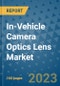 In-Vehicle Camera Optics Lens Market Outlook in 2023 and Beyond: Market Size, Market Share, Growth Opportunities, Trends, Forecasts by Types, Applications and Companies to 2030 - Product Image