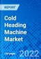Cold Heading Machine Market, By Technique, By End-User Industry, and By Geography - Size, Share, Outlook, and Opportunity Analysis, 2022 - 2030 - Product Image