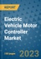 Electric Vehicle Motor Controller Market Outlook in 2023 and Beyond: Market Size, Market Share, Growth Opportunities, Trends, Forecasts by Types, Applications and Companies to 2030 - Product Image