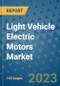 Light Vehicle Electric Motors Market Outlook in 2023 and Beyond: Market Size, Market Share, Growth Opportunities, Trends, Forecasts by Types, Applications and Companies to 2030 - Product Image