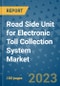 Road Side Unit for Electronic Toll Collection System Market Outlook in 2023 and Beyond: Market Size, Market Share, Growth Opportunities, Trends, Forecasts by Types, Applications and Companies to 2030 - Product Image