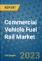 Commercial Vehicle Fuel Rail Market Outlook in 2023 and Beyond: Market Size, Market Share, Growth Opportunities, Trends, Forecasts by Types, Applications and Companies to 2030 - Product Image