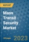 Mass Transit Security Market Outlook in 2023 and Beyond: Market Size, Market Share, Growth Opportunities, Trends, Forecasts by Types, Applications and Companies to 2030 - Product Image