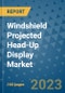 Windshield Projected Head-Up Display Market Outlook in 2023 and Beyond: Market Size, Market Share, Growth Opportunities, Trends, Forecasts by Types, Applications and Companies to 2030 - Product Image