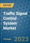 Traffic Signal Control System Market Outlook in 2023 and Beyond: Market Size, Market Share, Growth Opportunities, Trends, Forecasts by Types, Applications and Companies to 2030 - Product Image