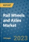 Rail Wheels and Axles Market Outlook in 2023 and Beyond: Market Size, Market Share, Growth Opportunities, Trends, Forecasts by Types, Applications and Companies to 2030 - Product Image