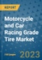 Motorcycle and Car Racing Grade Tire Market Outlook in 2023 and Beyond: Market Size, Market Share, Growth Opportunities, Trends, Forecasts by Types, Applications and Companies to 2030 - Product Image
