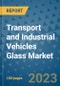 Transport and Industrial Vehicles Glass Market Outlook in 2023 and Beyond: Market Size, Market Share, Growth Opportunities, Trends, Forecasts by Types, Applications and Companies to 2030 - Product Image