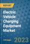 Electric Vehicle Charging Equipment Market Outlook in 2023 and Beyond: Market Size, Market Share, Growth Opportunities, Trends, Forecasts by Types, Applications and Companies to 2030 - Product Image
