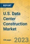 U.S. Data Center Construction Market - Industry Outlook & Forecast 2023-2028 - Product Image